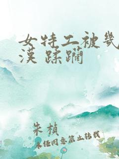 女特工被几个大汉 蹂躏