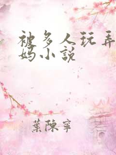 被多人玩弄的妈妈小说