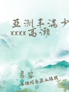 亚洲丰满少妇xxxxx高潮