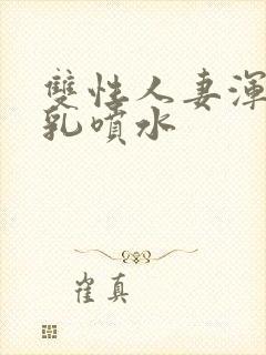 双性人妻浑圆大乳喷水