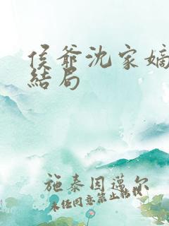 侯爷沈家嫡女大结局