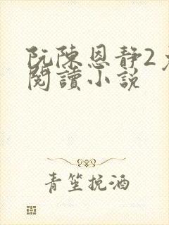 阮陈恩静2免费阅读小说