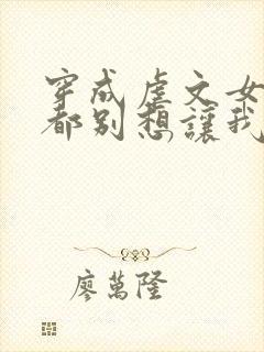 穿成虐文女主谁都别想让我走剧情