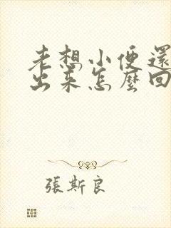 老想小便还尿不出来怎么回事