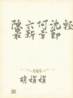 陈六何沈轻舞 最新章节