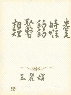 相聚的时光总是短暂的唯美句子