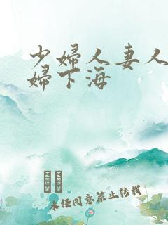 少妇人妻人妻少妇下海