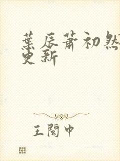 叶辰萧初然最早更新