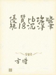 优质rb攻略系统18沉浮笔趣阁