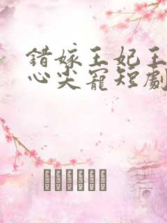 错嫁王妃王爷的心尖宠短剧免费观看