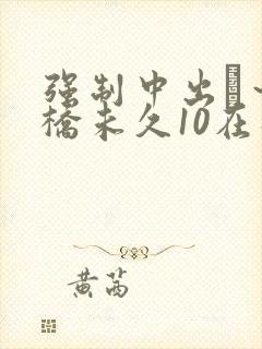 强制中出し～大桥未久10在线播放