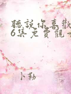 听说你喜欢我36集免费观看