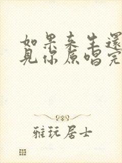 如果来生还能遇见你原唱完整版