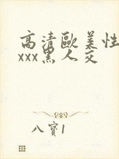 高清欧美性猛xxxx黑人交