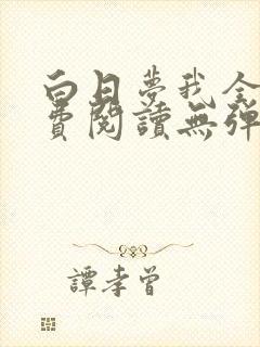 白日梦我全文免费阅读无弹窗