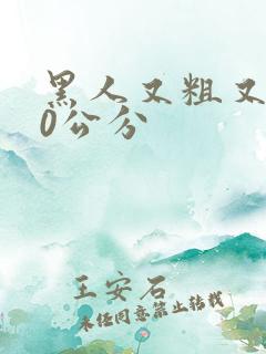 黑人又粗又长40公分