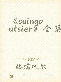 《suingoutsier》全集免费观看动漫
