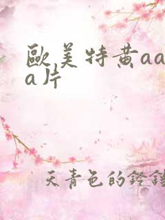 欧美特黄aaaa片