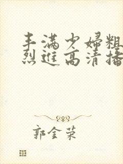 丰满少妇粗大猛烈进高清播放