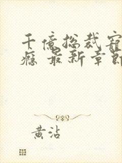 千亿总裁宠妻成瘾 最新章节