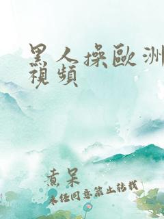 黑人操欧洲女人视频