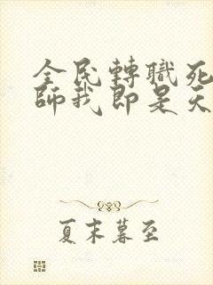 全民转职死灵法师我即是天灾林默语小说精校