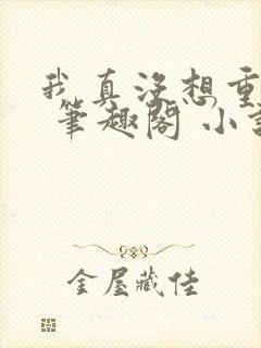 我真没想重生啊 笔趣阁 小说