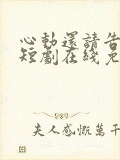 心动还请告诉我短剧在线免费观看