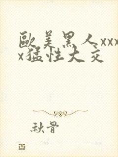 欧美黑人xxxx猛性大交