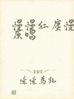 慢慢红尘慢慢走原唱