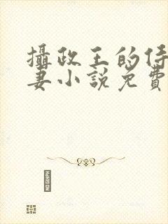 摄政王的侍爱逃妻小说免费阅读