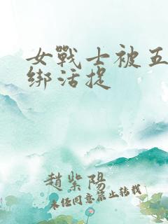 女战士被五花大绑活捉