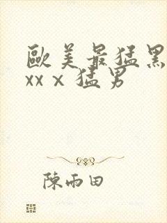 欧美最猛黑人xxxⅹ猛男