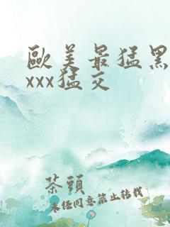 欧美最猛黑人xxxx猛交