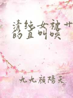 清纯女被艹的爽的直叫唤