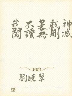 我不是戏神全文阅读无删减