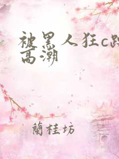 被黑人狂c躁到高潮