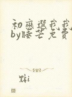 初恋选我我超甜by睡芒免费阅读