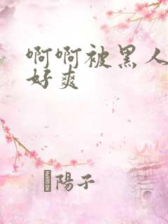 啊啊被黑人操的好爽