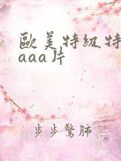 欧美特级特黄aaaa片