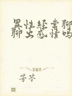 异性经常聊天会聊出感情吗