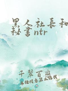 黑人社长和人妻秘书ntr