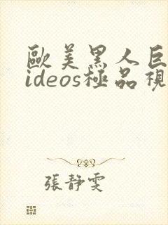 欧美黑人巨大videos极品视频