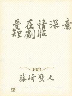 爱在情深意晚时短剧版