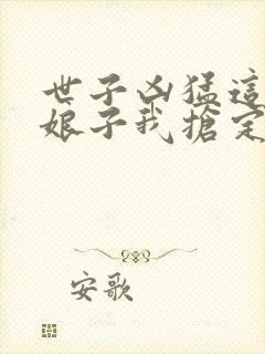 世子凶猛这个小娘子我抢定