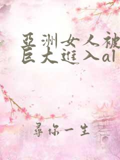 亚洲女人被黑人巨大进入al