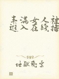 丰满女人被猛烈进入在线播放