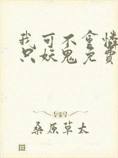 我可不会怜惜一只妖鬼免费阅读