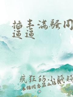 插丰满骚同事的逼逼