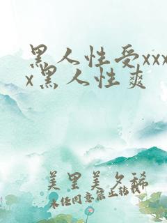 黑人性受xxxx黑人性爽